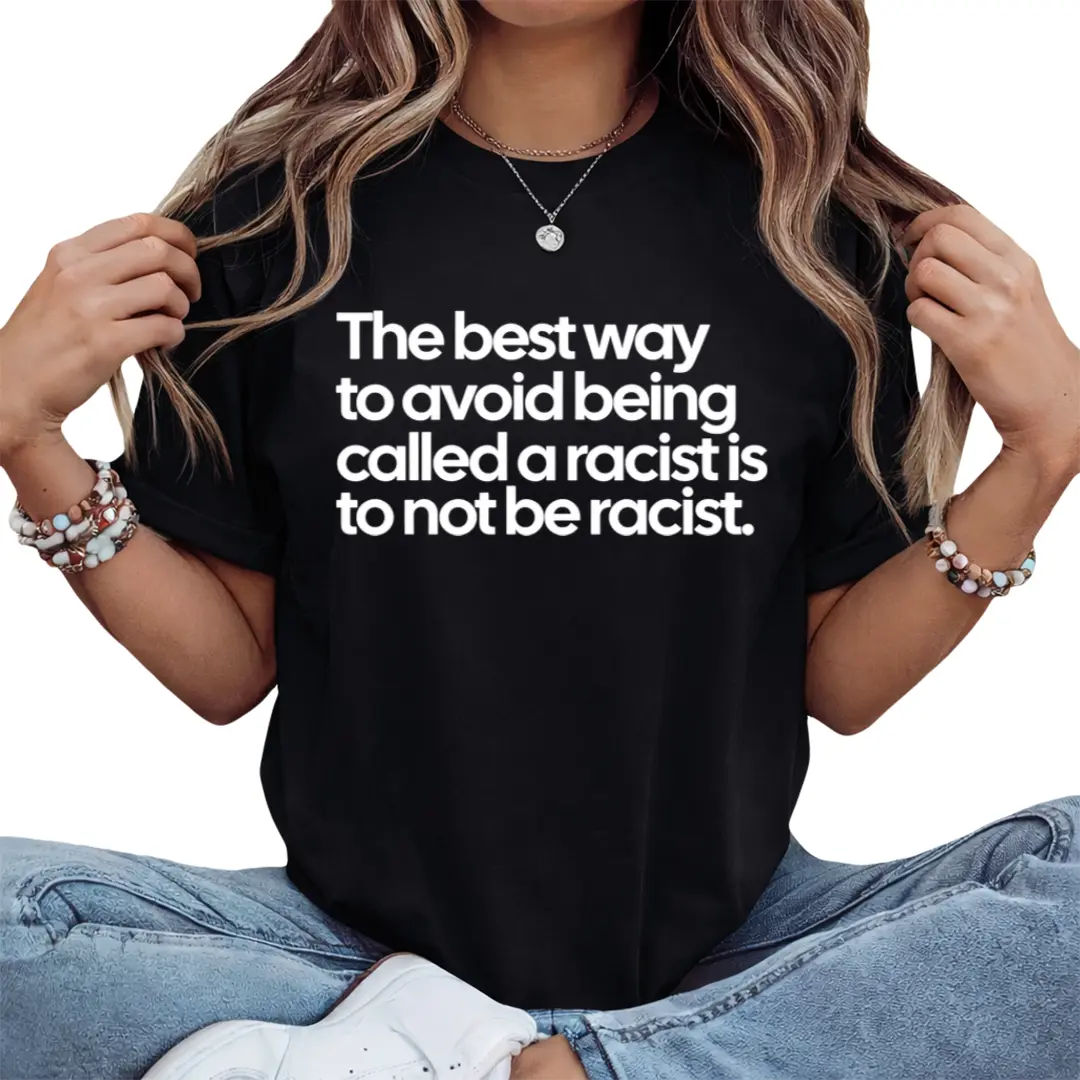 The Best Way to Avoid Being Called a Racist Is to Not Be a Racist Unisex Tee