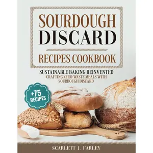 Sourdough Discard Recipes Cookbook: Sustainable Baking Reinvented: Crafting Zero-Waste Meals with Sourdough Discard Paperback – April 22, 2024