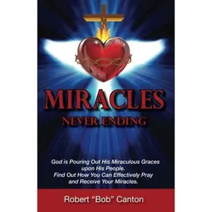 USED-Miracles Never Ending: God is Pouring Out His Miraculous Graces upon His People. Find Out How You Can Effectively Pray and Receive Your Miracles. by Robert C Canton (Paperback)