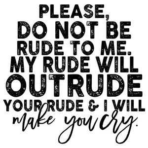 Please Do Not Be Rude To Me My Rude Will Outrude Your Rude & I Will Make You Cry Direct To Film Print DTF Ready To Press For T Shirts