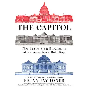 The Capitol: The Surprising Biography of an American Building by Brian Jay Jones (Hardcover)