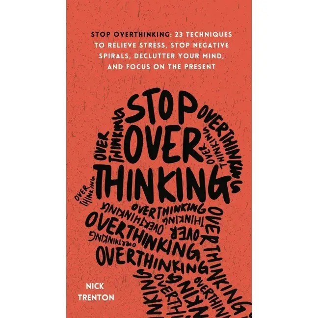 Stop Overthinking: 23 Techniques to Relieve Stress, Stop Negative Spirals, Declutter Your Mind, and Focus on the Present