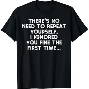180g[100%cotton]No Need Repeat Yourself I Ignored You Fun Saying Women Men T-Shirt