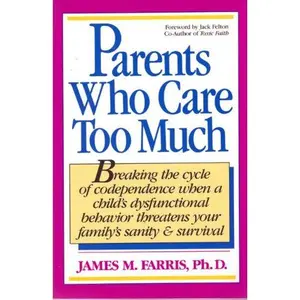 USED-Parents Who Care Too Much: Breaking the Cycle of Codependence When a Child's Dysfunctional Behavior Threatens Your Family's Sanity and Survival by James M. Farris (Paperback)
