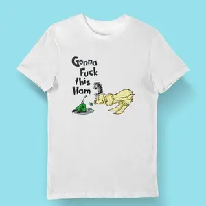 Funny Dr Seuss Gonna Fuck This Ham Meme Shirt