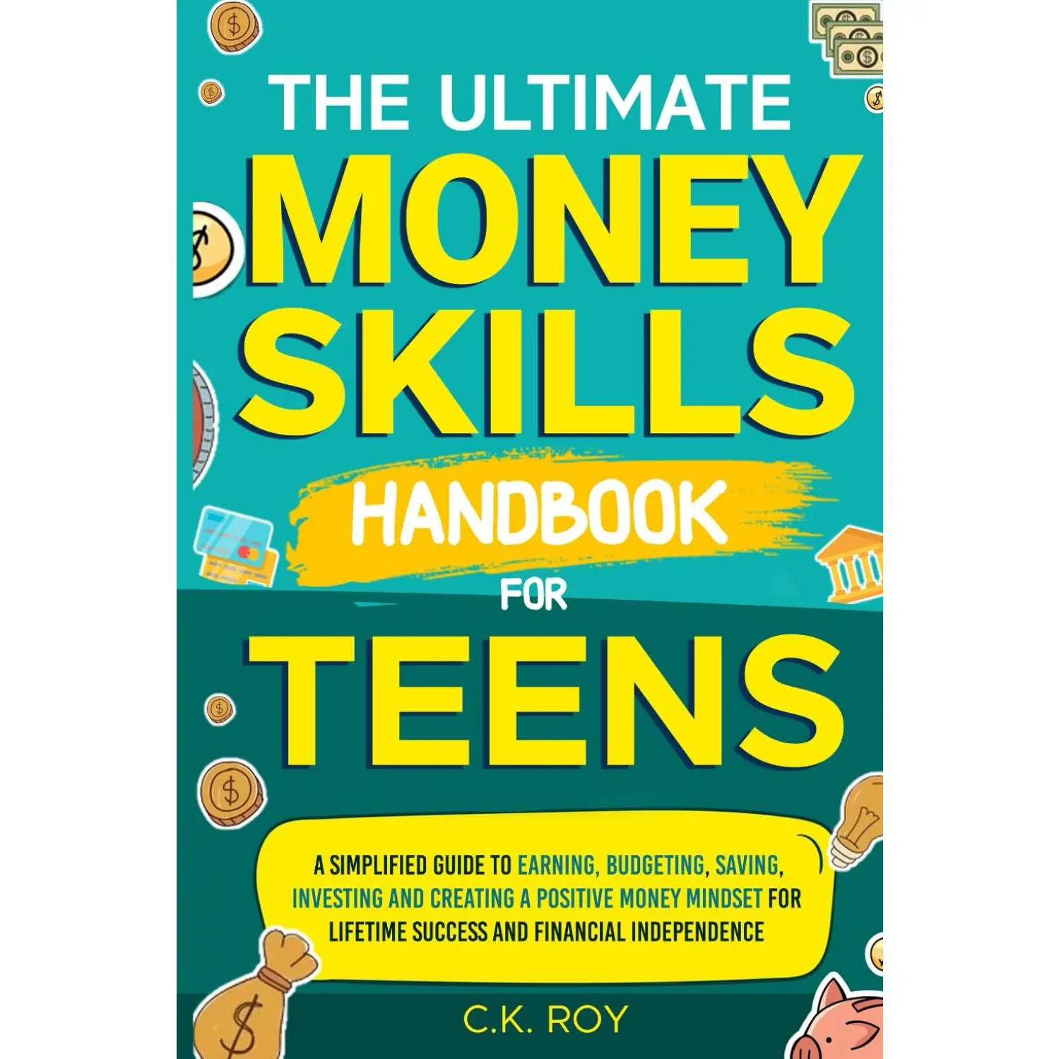 The Ultimate Money Skills Handbook for Teens: A Simplified Guide To Earning, Budgeting, Saving, Investing and Creating a Positive Money