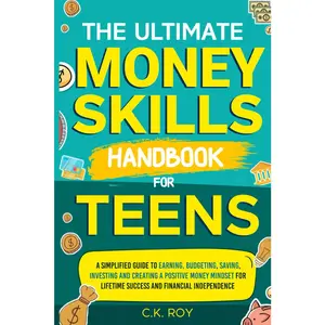 The Ultimate Money Skills Handbook for Teens: A Simplified Guide To Earning, Budgeting, Saving, Investing and Creating a Positive Money