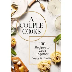 A Couple Cooks: 100 Recipes to Cook Together -- Sonja Overhiser, Hardcover