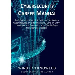 Cybersecurity Career Manual: Pass Security+ Fast, Build a Home Lab, Write a Cyber Resume, Prep for Interviews, Land an Entry-Level Job, and Succeed in Your First 90 Days — No Experience Needed