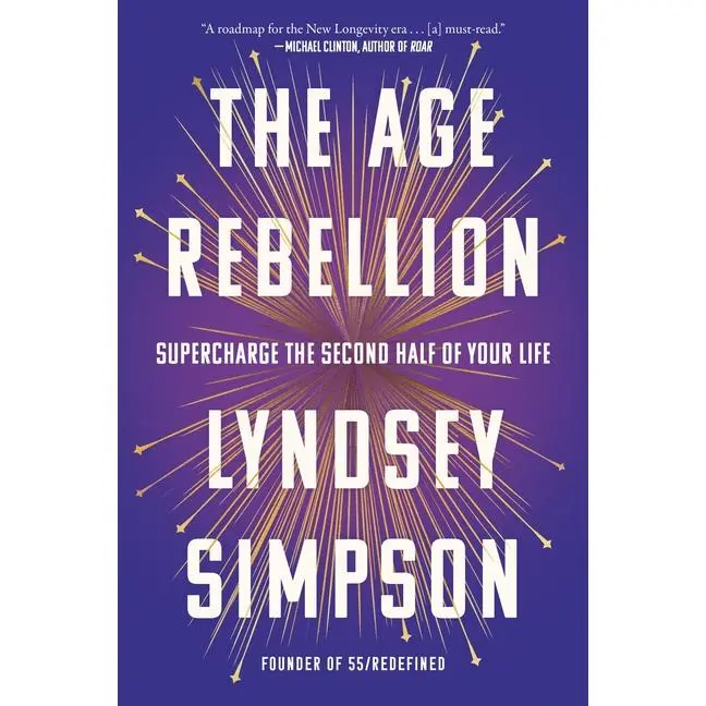 The Age Rebellion: Supercharge the Second Half of Your Life -- Lyndsey Simpson - Hardcover