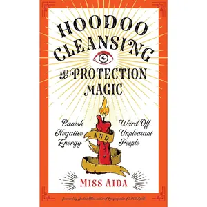 Hoodoo Cleansing and Protection Magic: Banish Negative Energy and Ward Off Unpleasant People