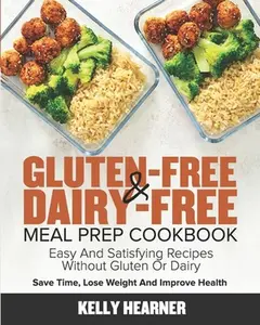 USED-Gluten-Free & Dairy-Free Meal Prep Cookbook: Easy and Satisfying Recipes without Gluten or Dairy Save Time, Lose Weight and Improve Health 30-Day Meal by Hearner, Kelly (Paperback)