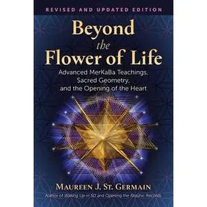 Beyond the Flower of Life: Advanced Merkaba Teachings, Sacred Geometry, and the Opening of the Heart -- Maureen J. St Germain, Paperback