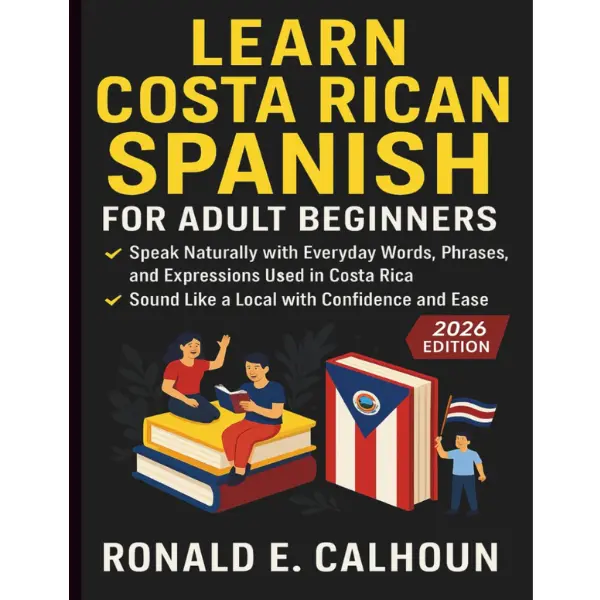 Learn Costa Rican Spanish for Adult Beginners: Speak Naturally with Everyday Words, Phrases, and Expressions Used in Costa Rica — Sound Like a Local with Confidence and Ease