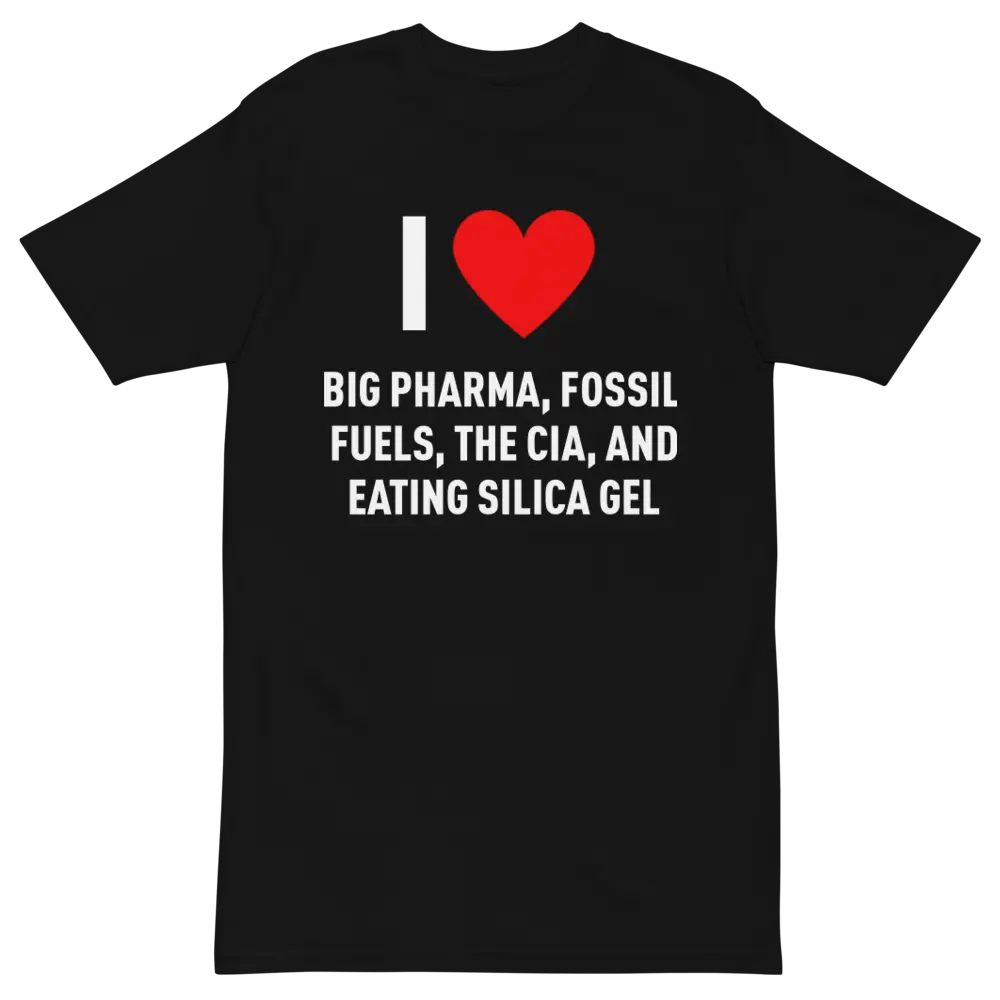 I Love Big Pharma, Fossil Fuels, Microplastics, The CIA, & Eating Silica Gel Funny T-Shirt | WTF Unhinged Stupid Inappropriate Rude Tee