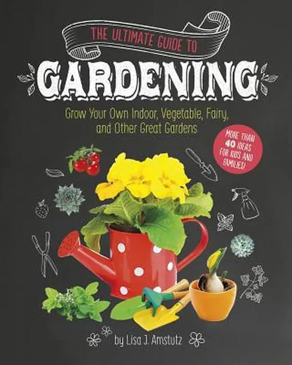 USED-The Ultimate Guide to Gardening: Grow Your Own Indoor, Vegetable, Fairy, and Other Great Gardens by Amstutz, Lisa J. (Paperback)