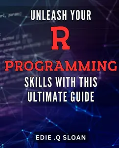 Unleash Your R Programming Skills with this Ultimate Guide.: Master Data Analysis and Visualization with Practical Examples using R Programming Language.