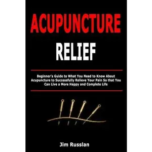 USED-Acupuncture Relief: Beginner's Guide to What You Need to Know About Acupuncture to Successfully Relieve Your Pain So that You Can Live a More Happy an by Russlan, Jim (Paperback)