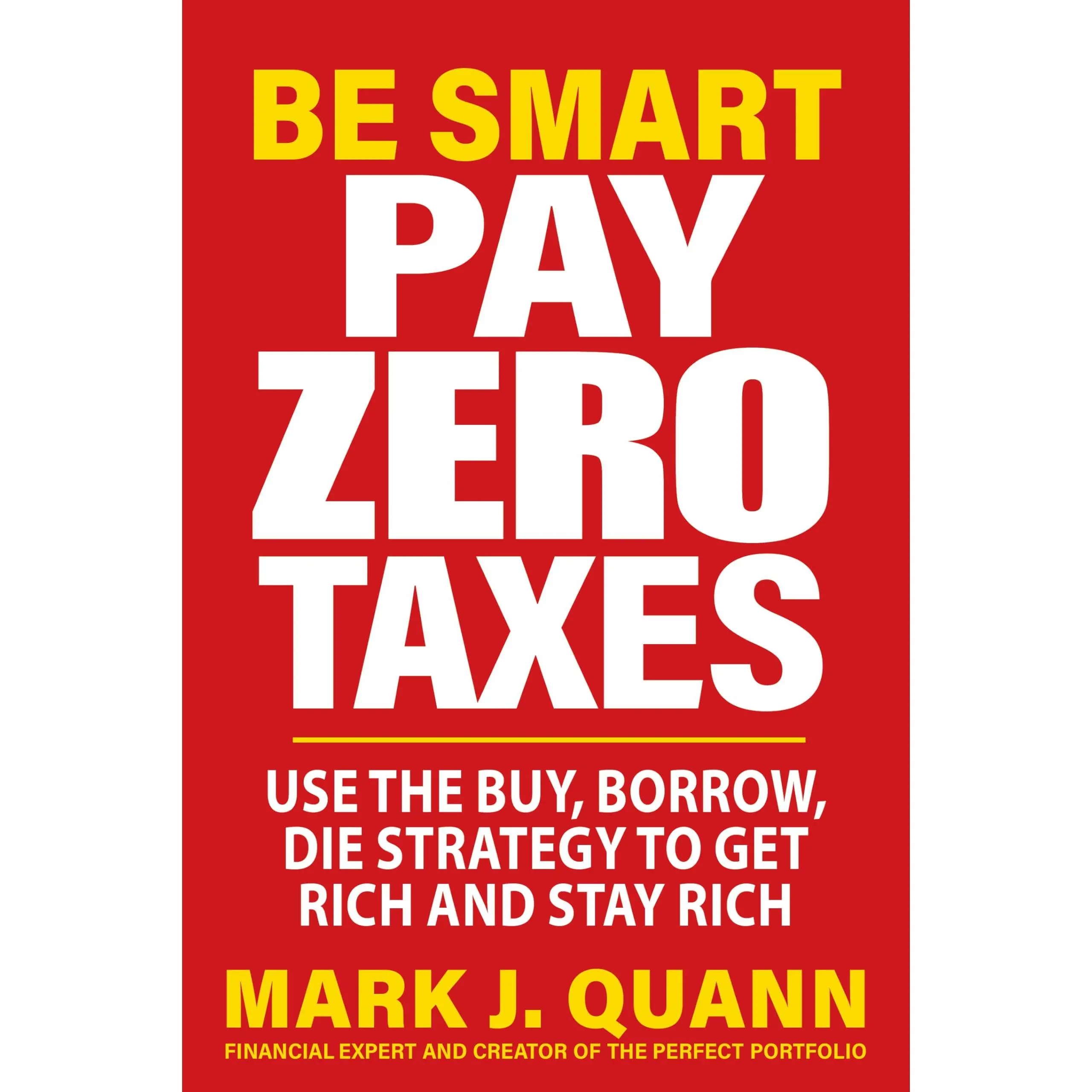 Be Smart Pay Zero Taxes: Use the Buy, Borrow, Die Strategy to Get Rich and Stay Rich -- Mark J. Quann - Paperback
