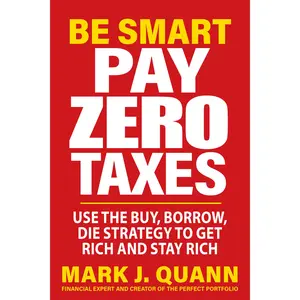 Be Smart Pay Zero Taxes: Use the Buy, Borrow, Die Strategy to Get Rich and Stay Rich -- Mark J. Quann - Paperback