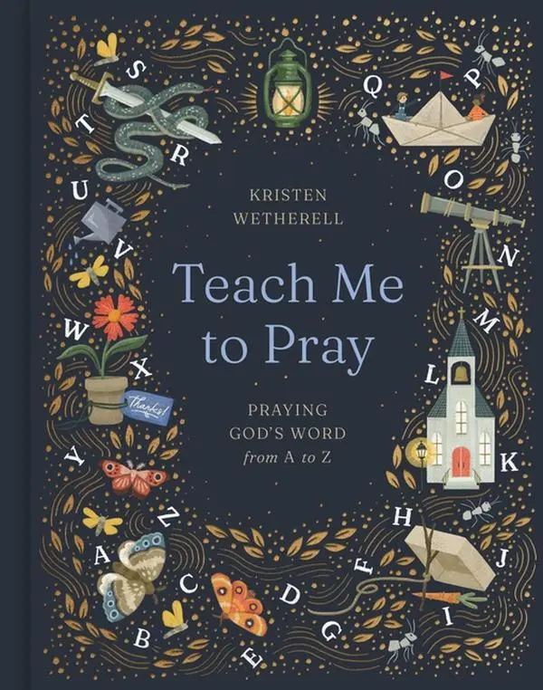 Teach Me to Pray: Praying God's Word from A to Z -- Kristen Wetherell - Hardcover
