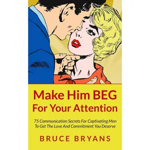 Make Him BEG For Your Attention: 75 Communication Secrets For Captivating Men To Get The Love And Commitment You Deserve (Smart Dating Books for Women)