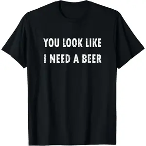 You Look Like I Need A Beer Funny Drinking T-Shirt, Humorous Graphic Tee for Men