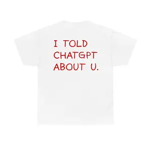 I Told ChatGPT About U T-shirt, Funny Sarcastic Quote Graphic Tee, for Men and Women