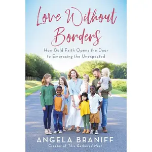 Love Without Borders: How Bold Faith Opens the Door to Embracing the Unexpected by Angela Braniff [Paperback Book]