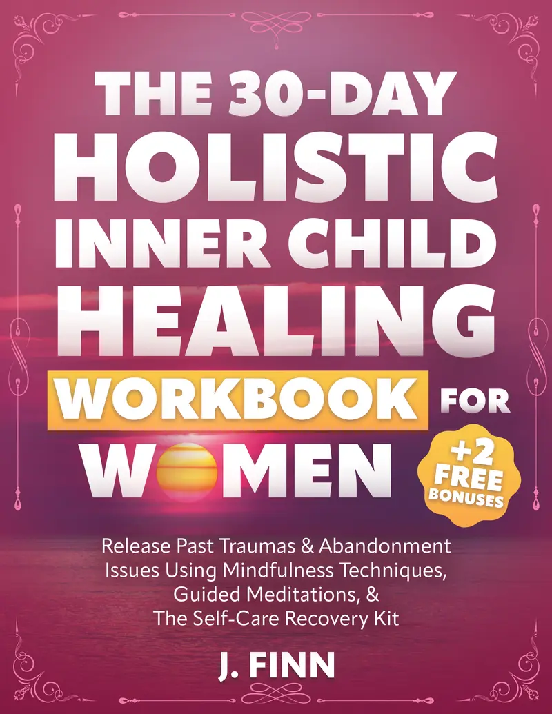 The 30-Day Holistic Inner Child Healing Workbook for Women: Release Past Traumas & Abandonment Issues Using Mindfulness Techniques, Guided Meditations, & the Self-Care Recovery Kit