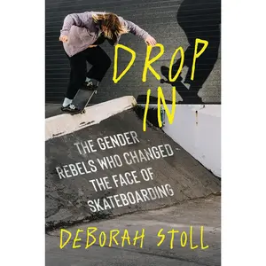 Drop In: The Gender Rebels Who Changed the Face of Skateboarding by Deborah Stoll [Hardback Book]