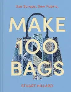 Make 100 Bags: Twenty New Projects, Infinite Possibilities by Stuart Hillard [Hardback Book]