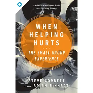 When Helping Hurts: The Small Group Experience: An Online Video-Based Study onAlleviating Poverty