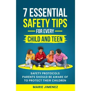 7 Essential Safety Tips for Every Child and Teen: Safety Protocols Parents Should Be Aware Of to Protect Their Children