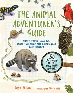USED-The Animal Adventurer's Guide: How to Prowl for an Owl, Make Snail Slime, and Catch a Frog Bare-Handed--50 Activities to Get Wild with Animals by Spikol, Susie (Paperback)