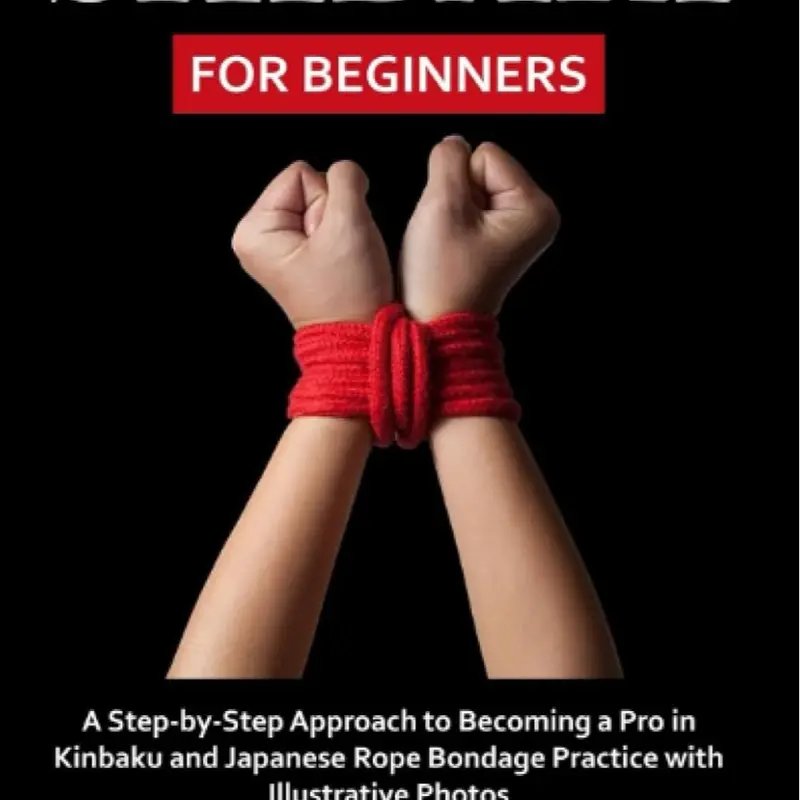 Shibari for Beginners: English Step-by-Step Guide to Japanese Rope Bondage with Detailed Instructions, Illustrative Photos, Practical Tips, Kinbaku Techniques (Structured Practice, Visual Aid Approach), Learn With Visuals
