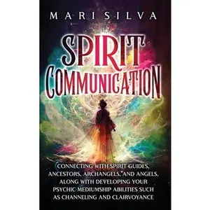 Spirit Communication: Connecting with Spirit Guides, Ancestors, Archangels, and Angels, along with Developing Your Psychic Mediumship Abilit -- Mari Silva, Hardcover