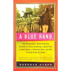 USED-A Blue Hand: The Tragicomic, Mind-Altering Odyssey of Allen Ginsberg, a Holy Fool, a Lost Muse, a Dharma Bum, and His Prickly Bride in India by Baker, Deb (Paperback)