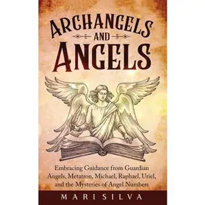 Archangels and Angels: Embracing Guidance from Guardian Angels, Metatron, Michael, Raphael, Uriel, and the Mysteries of Angel Numbers -- Mari Silva, Hardcover