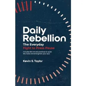 Daily Rebellion: The Everyday Fight to Press Pause -- Kevin S. Taylor, Paperback