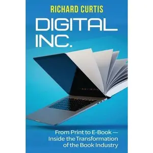 Digital Inc.: From Print to E-Book-Inside the Transformation of the Book Industry -- Richard Curtis, Paperback