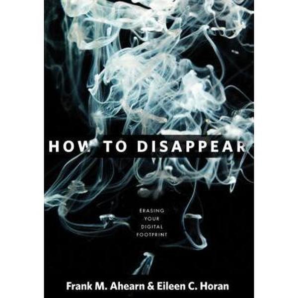 USED-How to Disappear: Erase Your Digital Footprint, Leave False Trails, and Vanish Without a Trace by Ahearn, Frank (Hardcover)