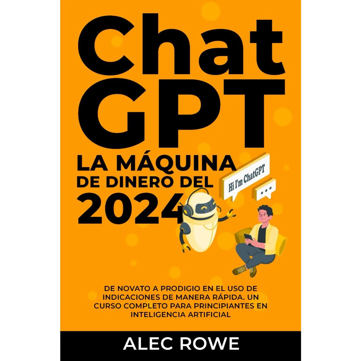 ChatGPT La Máquina de Dinero del 2024: De Novato a Prodigio en el Uso de Indicaciones de manera Rápida. Un Curso Completo para Principiantes en Inteligencia Artificial. (Spanish Edition)