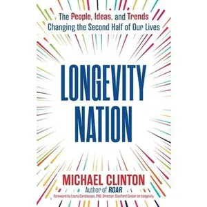 Longevity Nation: The People, Ideas, and Trends Changing the Second Half of Our Lives -- Michael Clinton, Hardcover