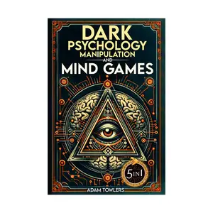Dark Psychology, Manipulation and Mind Games (5 in 1 Bible) Protect Yourself from Manipulators,Influence Others and Unlock Secrets of Human Psychology