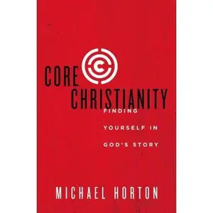 Core Christianity: Finding Yourself in God's Story -- Michael Horton, Paperback