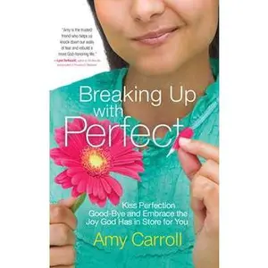 BREAKING UP WITH PERFECT: KISS PERFECTION GOOD-BYE AND EMBRACE THE JOY GOD HAS IN STORE FOR YOU [Tradepaper]