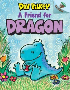 A Friend for Dragon: An Acorn Book (Dragon ): From the Creator of Dog Man: Volume 1 -- Dav Pilkey - Hardcover
