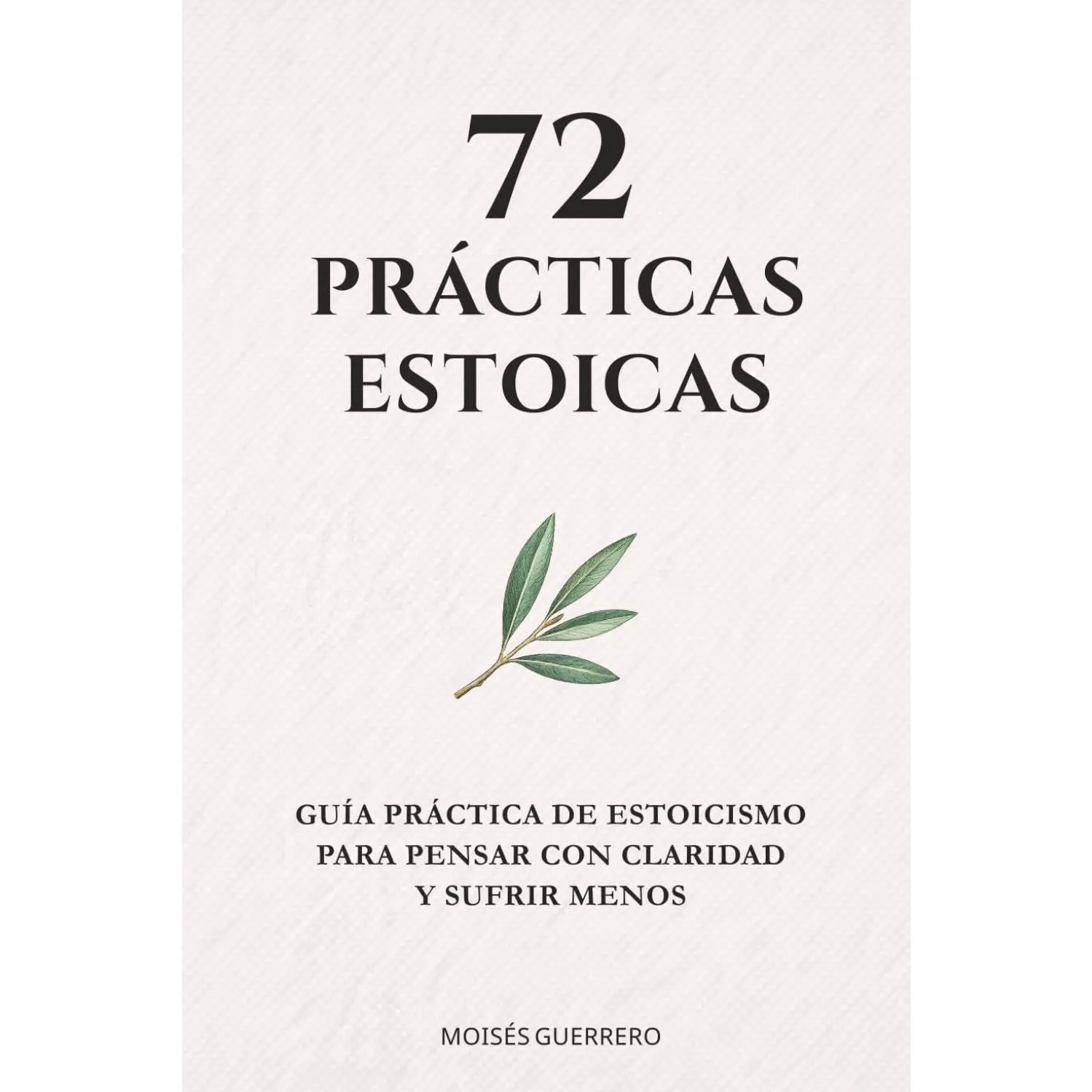 72 PRÁCTICAS ESTOICAS: Guía práctica de estoicismo para pensar con claridad y sufrir menos (Spanish Edition)