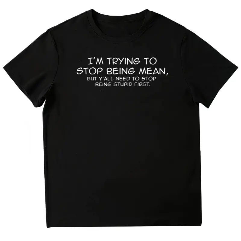Short Sleeve Funny I'M Trying To Stop Being Mean Snarky Stupid T-Shirt For Men